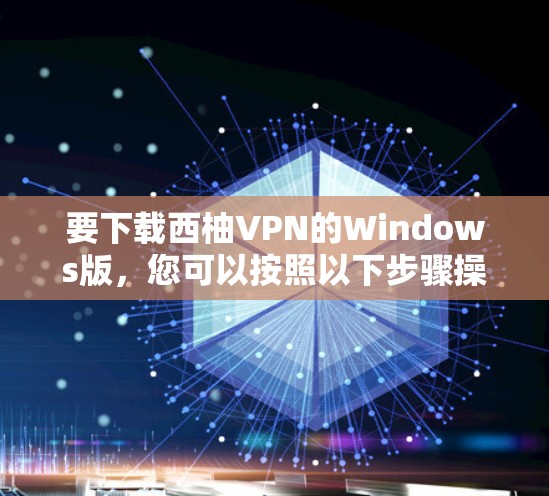 要下载西柚VPN的Windows版，您可以按照以下步骤操作
