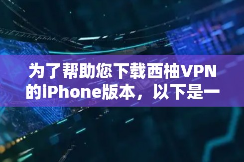 为了帮助您下载西柚VPN的iPhone版本，以下是一些步骤说明