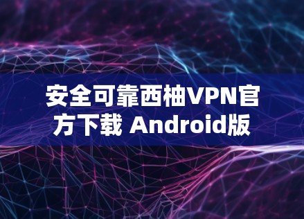 安全可靠西柚VPN官方下载 Android版