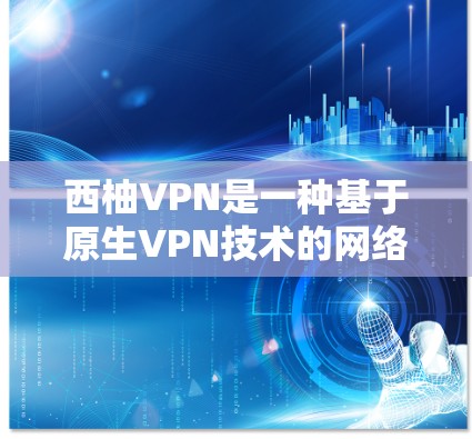 西柚VPN是一种基于原生VPN技术的网络服务，通常基于IPsec或VPN协议。由于西柚VPN属于原生平台，它本身没有提供直接的更新功能，但可以通过以下方法手动管理您的VPN环境，确保数据的安全和稳定