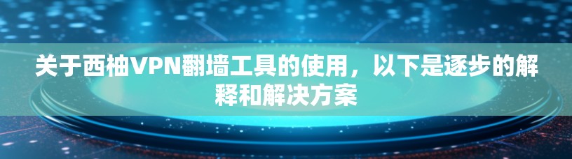 关于西柚VPN翻墙工具的使用，以下是逐步的解释和解决方案