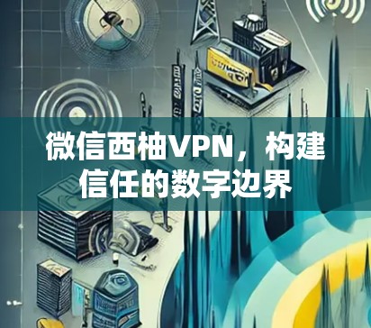 微信西柚VPN，构建信任的数字边界