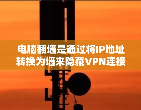 电脑翻墙是通过将IP地址转换为墙来隐藏VPN连接的技术。以下是一步步的解决方案 电脑翻墙是通过将IP地址转换为墙来隐藏VPN连接的技术。以下是一步步的解决方案