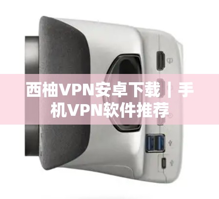 西柚VPN安卓下载|手机VPN软件推荐 西柚VPN安卓下载|手机VPN软件推荐