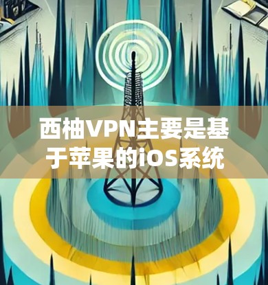 西柚VPN主要是基于苹果的iOS系统,因此不存在安卓版本。如果您需要使用西柚VPN,建议您使用苹果版的西柚VPN服务。以下是关于苹果版西柚VPN的详细介绍,以及如何在手机上使用它 西柚VPN主要是基于苹果的iOS系统,因此不存在安卓版本。如果您需要使用西柚VPN,建议您使用苹果版的西柚VPN服务。以下是关于苹果版西柚VPN的详细介绍,以及如何在手机上使用它