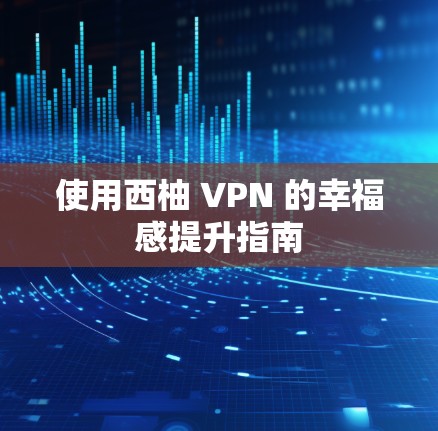 使用西柚 VPN 的幸福感提升指南 使用西柚 VPN 的幸福感提升指南