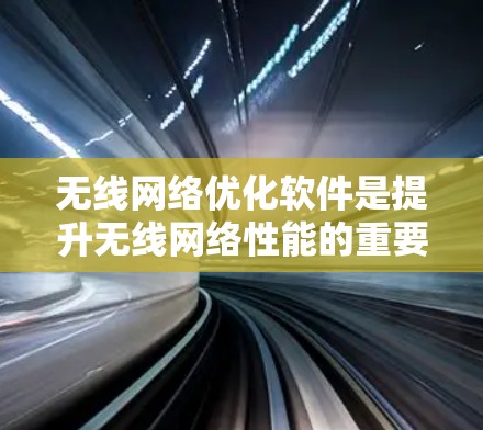 无线网络优化软件是提升无线网络性能的重要工具,广泛应用于Wi-Fi、cellular等设备。以下是对这些软件的详细分析和总结 无线网络优化软件是提升无线网络性能的重要工具,广泛应用于Wi-Fi、cellular等设备。以下是对这些软件的详细分析和总结