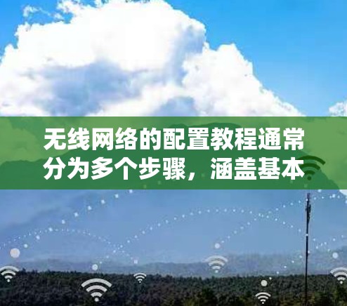 无线网络的配置教程通常分为多个步骤,涵盖基本配置到故障排除。以下是一步步的指南 无线网络的配置教程通常分为多个步骤,涵盖基本配置到故障排除。以下是一步步的指南
