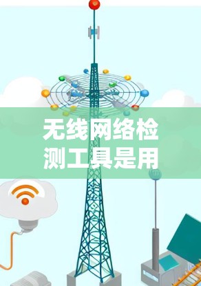 无线网络检测工具是用于管理无线网络设备和性能的工具，帮助确保网络正常运作并提高安全性。以下是对无线网络检测工具的详细总结