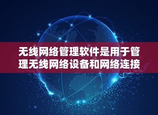 无线网络管理软件是用于管理无线网络设备和网络连接的工具，广泛应用于企业、学校和个人使用中。以下是对这些软件的详细介绍和推荐