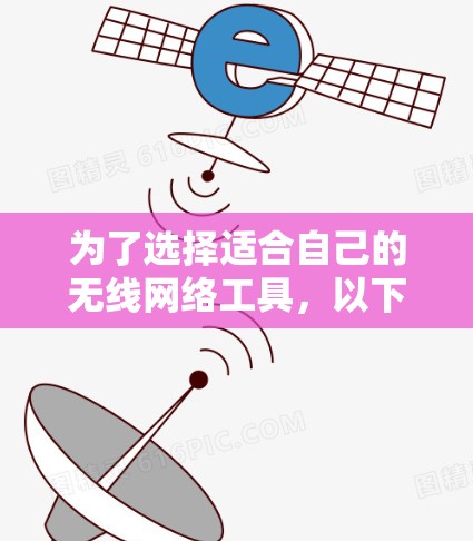 为了选择适合自己的无线网络工具,以下是一些综合考虑的因素和推荐 为了选择适合自己的无线网络工具,以下是一些综合考虑的因素和推荐