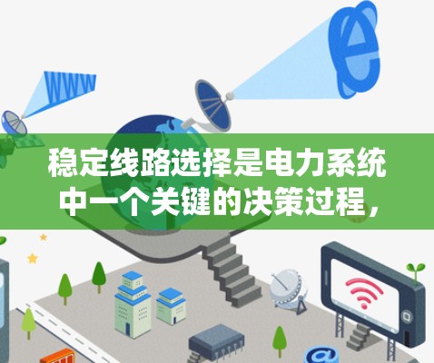 稳定线路选择是电力系统中一个关键的决策过程，旨在从众多可能的线路中选择最优的线路。以下是对这一过程的详细分析和总结