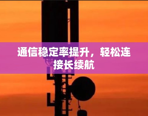 通信稳定率提升,轻松连接长续航 通信稳定率提升,轻松连接长续航