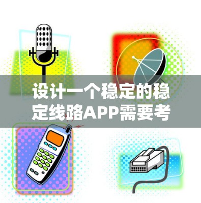 设计一个稳定的稳定线路APP需要考虑多个方面,以下是一个详细的步骤指南 设计一个稳定的稳定线路APP需要考虑多个方面,以下是一个详细的步骤指南