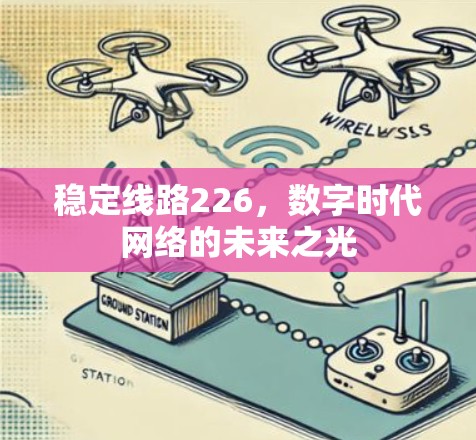 稳定线路226,数字时代网络的未来之光 稳定线路226,数字时代网络的未来之光
