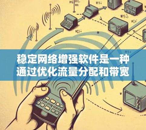 稳定网络增强软件是一种通过优化流量分配和带宽来提高网络稳定性的方法,通常结合网络管理工具实现。以下是对其功能、使用步骤和优缺点的详细说明 稳定网络增强软件是一种通过优化流量分配和带宽来提高网络稳定性的方法,通常结合网络管理工具实现。以下是对其功能、使用步骤和优缺点的详细说明