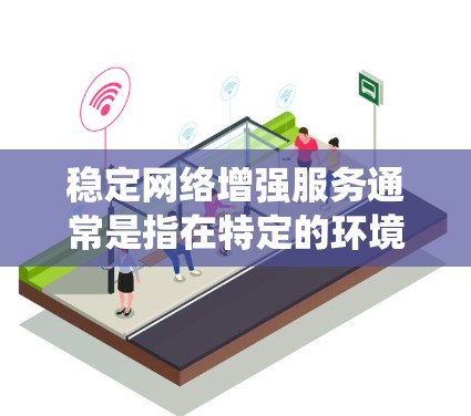 稳定网络增强服务通常是指在特定的环境中（如网络、操作系统、硬件或软件）提供增强网络功能或服务，以提高网络的稳定性和可靠性。以下是一些可能的解释和解决方案
