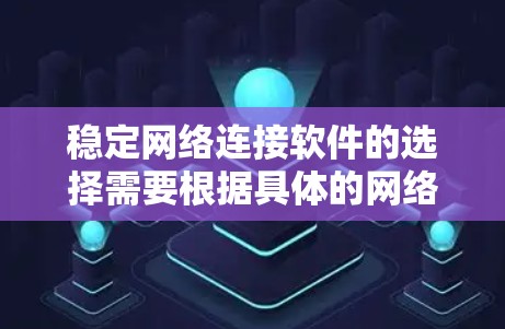 稳定网络连接软件的选择需要根据具体的网络环境和使用需求来决定。以下是对几种主要的稳定网络连接软件的详细分析,帮助您做出最佳选择 稳定网络连接软件的选择需要根据具体的网络环境和使用需求来决定。以下是对几种主要的稳定网络连接软件的详细分析,帮助您做出最佳选择