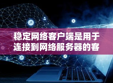 稳定网络客户端是用于连接到网络服务器的客户端，确保网络连接的稳定性和可靠性。以下是关于稳定网络客户端的详细信息