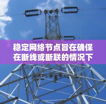 稳定网络节点旨在确保在断线或断联的情况下，网络节点仍然能够保持连接和通信。以下是对这一概念的详细分析和解决方案