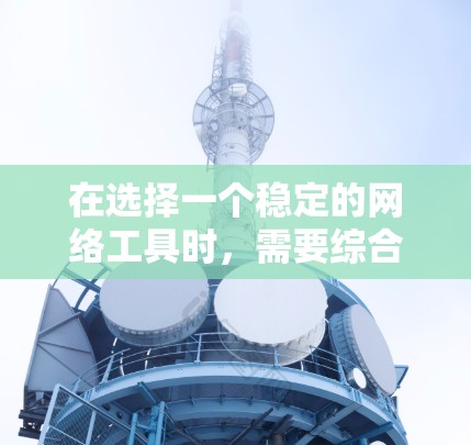 在选择一个稳定的网络工具时,需要综合考虑多个因素以确保其在稳定性和性能方面表现良好。以下是基于你需求的详细分析和推荐 在选择一个稳定的网络工具时,需要综合考虑多个因素以确保其在稳定性和性能方面表现良好。以下是基于你需求的详细分析和推荐