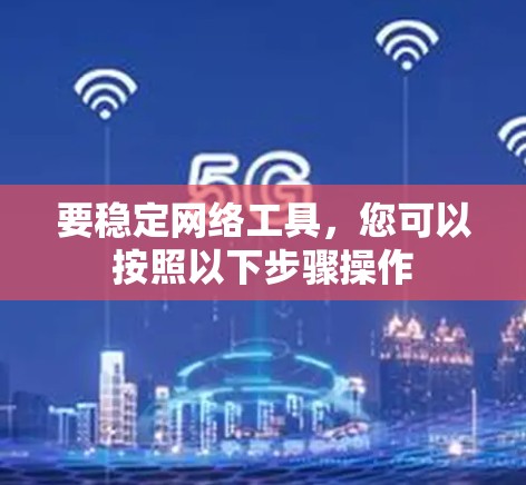 要稳定网络工具,您可以按照以下步骤操作 要稳定网络工具,您可以按照以下步骤操作