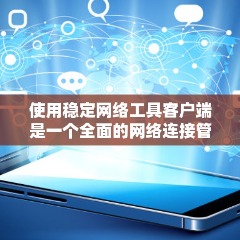 使用稳定网络工具客户端是一个全面的网络连接管理工具,可以帮助你优化网络连接、管理设备并进行安全操作。以下是详细的步骤指南 使用稳定网络工具客户端是一个全面的网络连接管理工具,可以帮助你优化网络连接、管理设备并进行安全操作。以下是详细的步骤指南