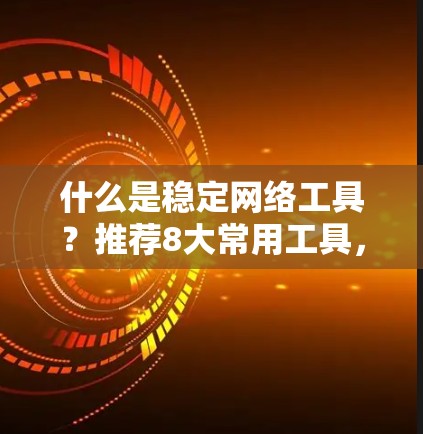 什么是稳定网络工具?推荐8大常用工具,助您网络稳定运行 什么是稳定网络工具?推荐8大常用工具,助您网络稳定运行