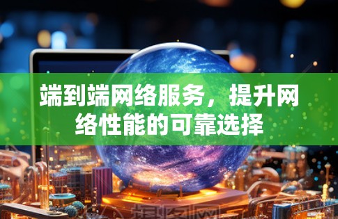 端到端网络服务，提升网络性能的可靠选择