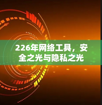 226年网络工具,安全之光与隐私之光 226年网络工具,安全之光与隐私之光