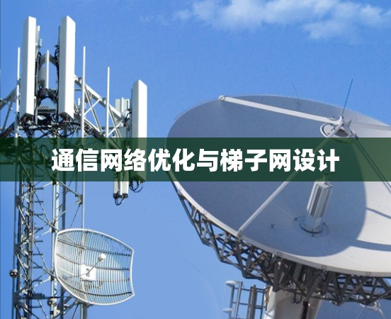 通信网络优化与梯子网设计