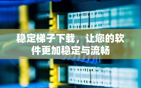 稳定梯子下载,让您的软件更加稳定与流畅 稳定梯子下载,让您的软件更加稳定与流畅