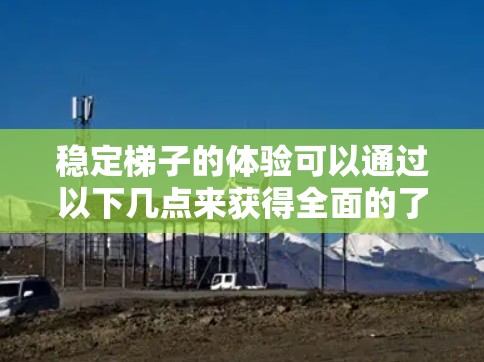 稳定梯子的体验可以通过以下几点来获得全面的了解