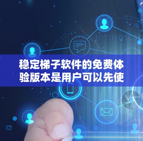 稳定梯子软件的免费体验版本是用户可以先使用一段时间的试用环境，旨在提供一个快速了解软件功能和使用方法的机会。以下是关于它的详细信息