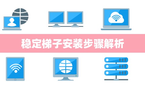 稳定梯子安装步骤解析 稳定梯子安装步骤解析