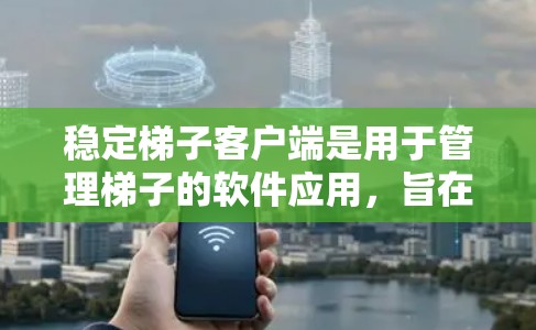 稳定梯子客户端是用于管理梯子的软件应用,旨在确保梯子的稳定性和安全性。以下是对该应用的详细总结 稳定梯子客户端是用于管理梯子的软件应用,旨在确保梯子的稳定性和安全性。以下是对该应用的详细总结