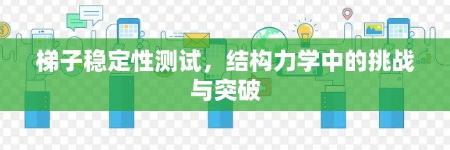 梯子稳定性测试，结构力学中的挑战与突破