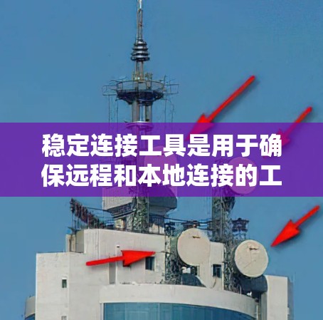 稳定连接工具是用于确保远程和本地连接的工具，确保在频繁使用设备或网络时连接的稳定。以下是对稳定连接工具的详细分析