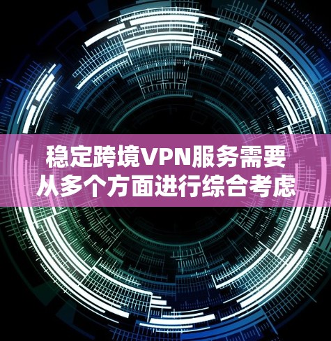 稳定跨境VPN服务需要从多个方面进行综合考虑和管理。以下是对稳定这一问题的分步指南 稳定跨境VPN服务需要从多个方面进行综合考虑和管理。以下是对稳定这一问题的分步指南