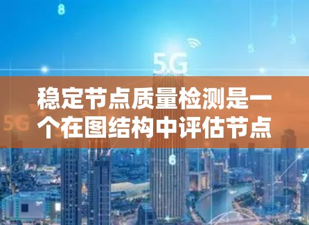 稳定节点质量检测是一个在图结构中评估节点稳定性的研究领域,旨在识别在图中保持不变或变化较小的节点。以下是对该领域的详细介绍 稳定节点质量检测是一个在图结构中评估节点稳定性的研究领域,旨在识别在图中保持不变或变化较小的节点。以下是对该领域的详细介绍