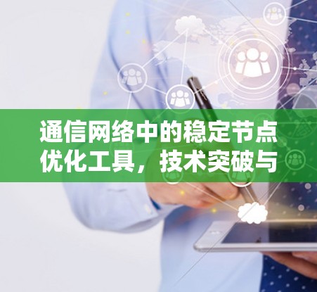 通信网络中的稳定节点优化工具，技术突破与应用展望