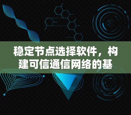 稳定节点选择软件，构建可信通信网络的基础