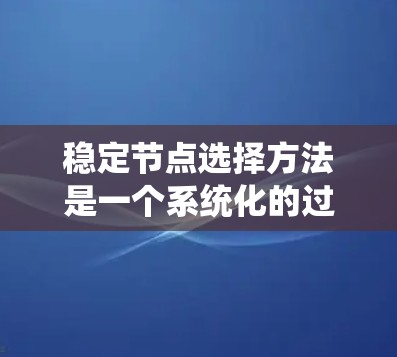 稳定节点选择方法是一个系统化的过程,旨在确定微分方程中的稳定点,并验证其稳定性。以下是详细的步骤指南 稳定节点选择方法是一个系统化的过程,旨在确定微分方程中的稳定点,并验证其稳定性。以下是详细的步骤指南