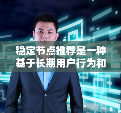 稳定节点推荐是一种基于长期用户行为和数据的推荐策略，专注于推荐稳定且准确的内容。以下是对其核心概念、优势、实现和挑战的详细分析