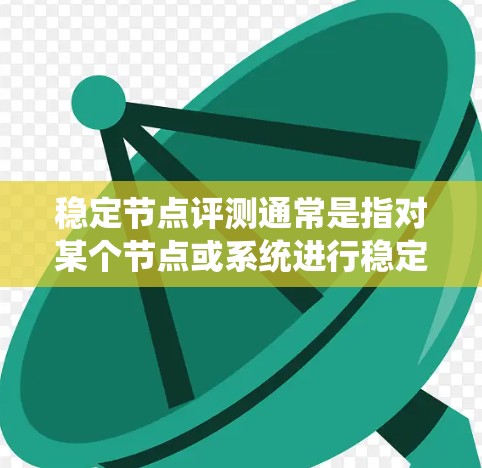 稳定节点评测通常是指对某个节点或系统进行稳定性测试和评估的过程。这可能涉及节点的结构、功能、性能、响应时间和可靠性等方面。以下是一些可能涉及的方面和指导 稳定节点评测通常是指对某个节点或系统进行稳定性测试和评估的过程。这可能涉及节点的结构、功能、性能、响应时间和可靠性等方面。以下是一些可能涉及的方面和指导
