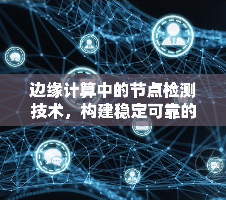 边缘计算中的节点检测技术,构建稳定可靠的网络系统 边缘计算中的节点检测技术,构建稳定可靠的网络系统