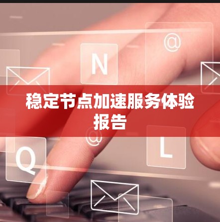 稳定节点加速服务体验报告 稳定节点加速服务体验报告