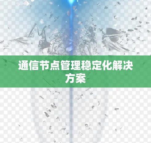 通信节点管理稳定化解决方案 通信节点管理稳定化解决方案