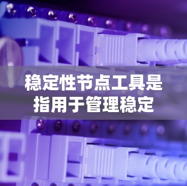 稳定性节点工具是指用于管理稳定、可靠、不崩溃的系统或应用的工具,广泛应用于软件工程、项目管理和数据分析等领域。以下是对这些工具的详细介绍 稳定性节点工具是指用于管理稳定、可靠、不崩溃的系统或应用的工具,广泛应用于软件工程、项目管理和数据分析等领域。以下是对这些工具的详细介绍