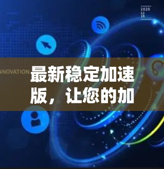最新稳定加速版,让您的加速体验更顺畅 最新稳定加速版,让您的加速体验更顺畅